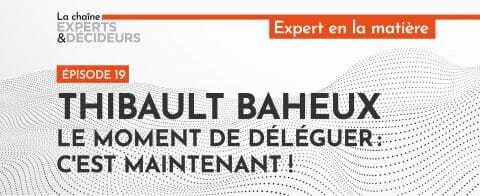 -podcast-thibault-baheux-le-moment-de-deleguer-cest-maintenant